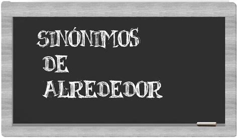 alrededor sinonimo|alrededor o alrededor.